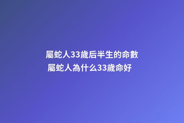 屬蛇人33歲后半生的命數 屬蛇人為什么33歲命好-第1張-觀點-玄機派